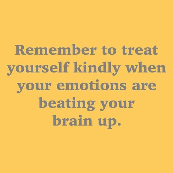 Remember to treat yourself kindly when your emotions are beating your brain  up. – Tamara Kulish